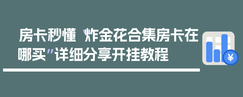 房卡秒懂“炸金花合集房卡在哪买”详细分享开挂教程