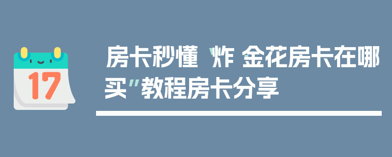 房卡秒懂“炸·金花房卡在哪买”教程房卡分享