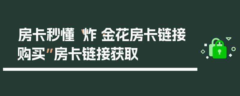 房卡秒懂“炸·金花房卡链接购买”房卡链接获取