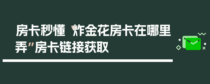 房卡秒懂“炸金花房卡在哪里弄”房卡链接获取