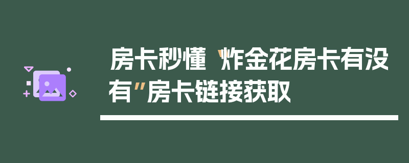 房卡秒懂“炸金花房卡有没有”房卡链接获取