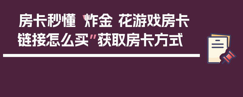 房卡秒懂“炸金 花游戏房卡链接怎么买”获取房卡方式