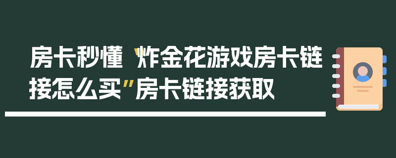房卡秒懂“炸金花游戏房卡链接怎么买”房卡链接获取