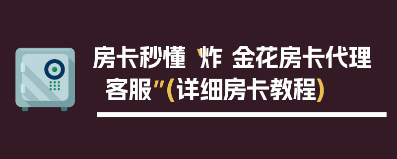 房卡秒懂“炸 金花房卡代理客服”(详细房卡教程)