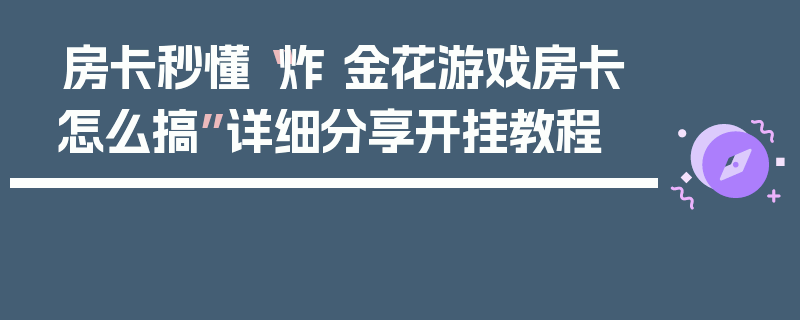 房卡秒懂“炸 金花游戏房卡怎么搞”详细分享开挂教程