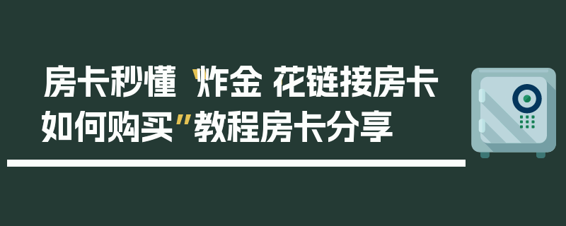 房卡秒懂“炸金·花链接房卡如何购买”教程房卡分享