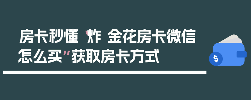房卡秒懂“炸 金花房卡微信怎么买”获取房卡方式