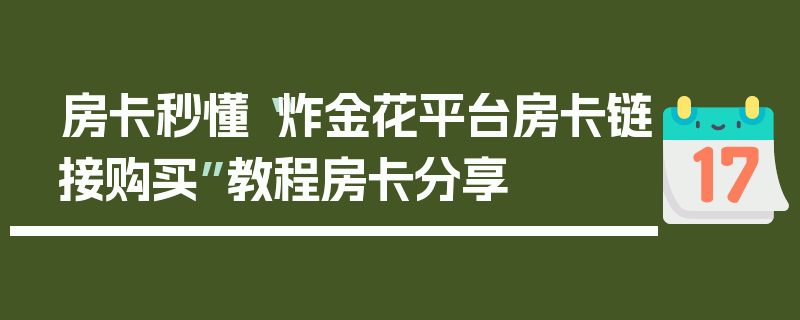 房卡秒懂“炸金花平台房卡链接购买”教程房卡分享