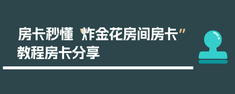 房卡秒懂“炸金花房间房卡”教程房卡分享