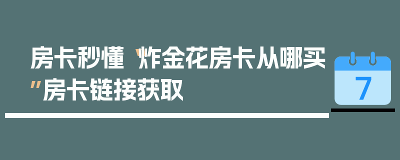 房卡秒懂“炸金花房卡从哪买”房卡链接获取