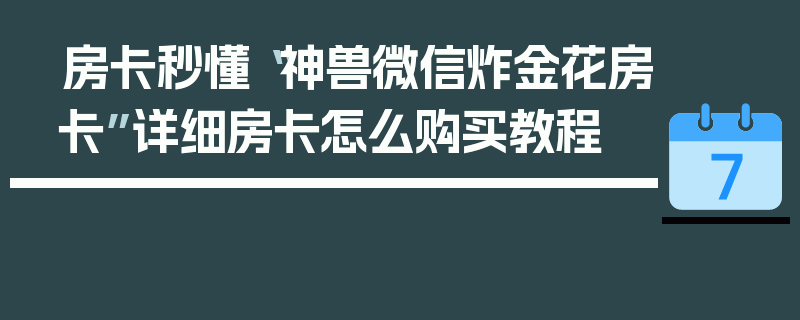 房卡秒懂“神兽微信炸金花房卡”详细房卡怎么购买教程