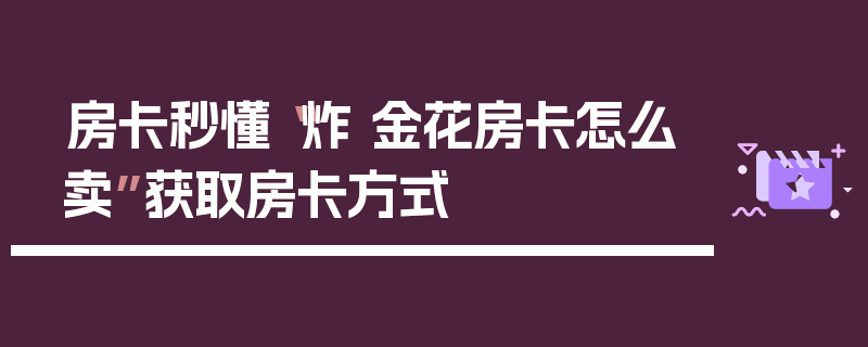 房卡秒懂“炸 金花房卡怎么卖”获取房卡方式