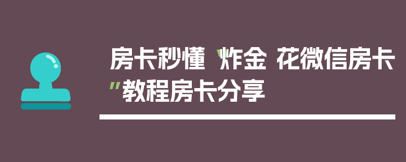 房卡秒懂“炸金 花微信房卡”教程房卡分享