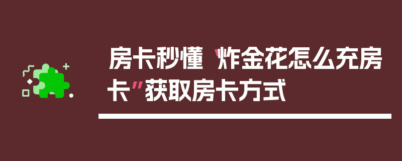 房卡秒懂“炸金花怎么充房卡”获取房卡方式
