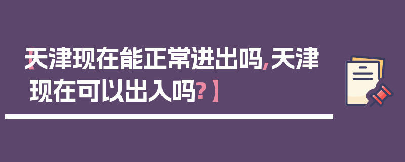 【天津现在能正常进出吗,天津现在可以出入吗?】