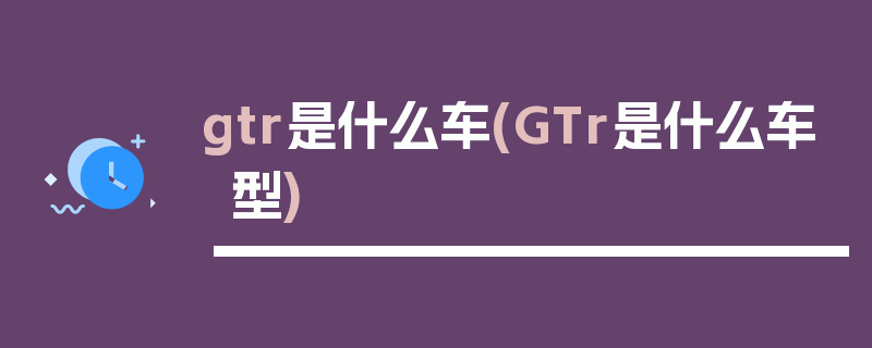 gtr是什么车(GTr是什么车型)