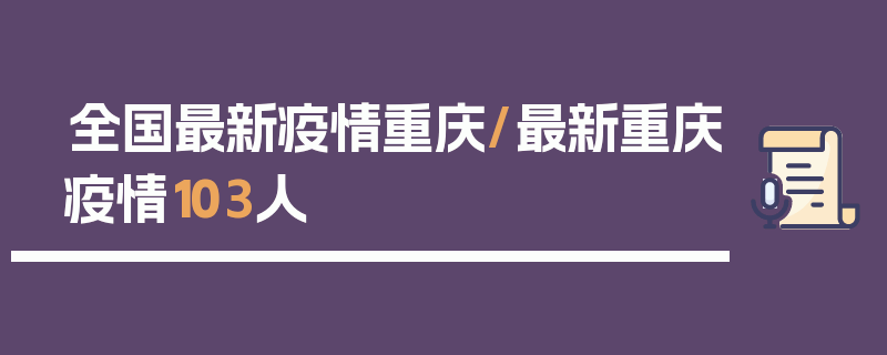 全国最新疫情重庆/最新重庆疫情103人