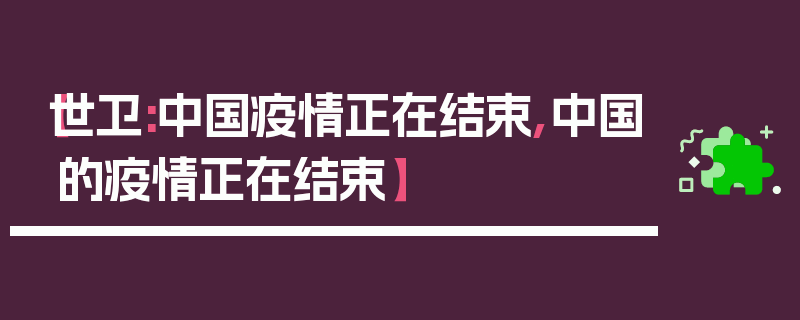 【世卫:中国疫情正在结束,中国的疫情正在结束】