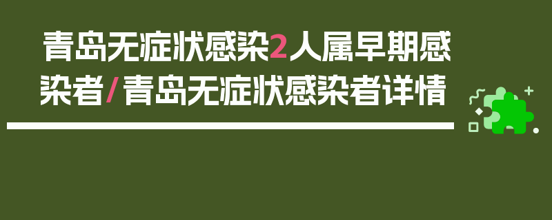 青岛无症状感染2人属早期感染者/青岛无症状感染者详情