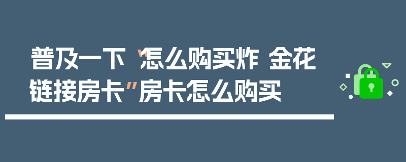 普及一下“怎么购买炸 金花链接房卡”房卡怎么购买