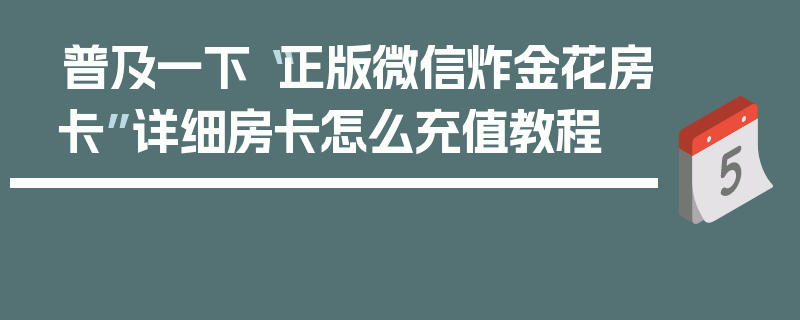 普及一下“正版微信炸金花房卡”详细房卡怎么充值教程