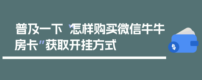 普及一下“怎样购买微信牛牛房卡”获取开挂方式