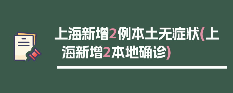 上海新增2例本土无症状(上海新增2本地确诊)