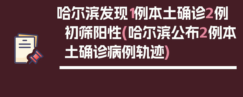 哈尔滨发现1例本土确诊2例初筛阳性(哈尔滨公布2例本土确诊病例轨迹)