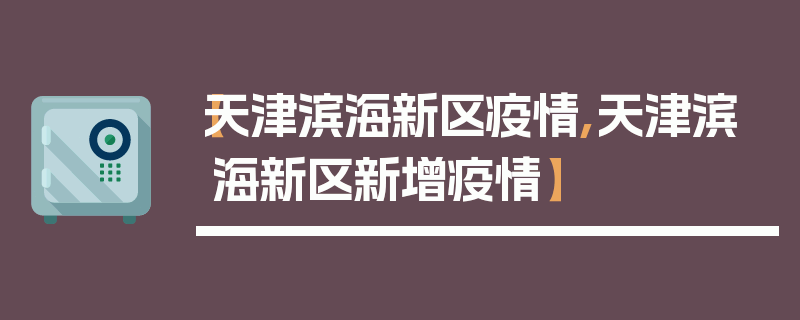 【天津滨海新区疫情,天津滨海新区新增疫情】