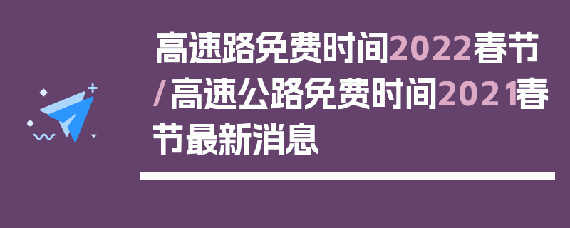高速路免费时间2022春节/高速公路免费时间2021春节最新消息