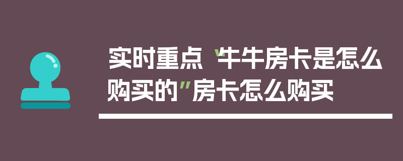 实时重点“牛牛房卡是怎么购买的”房卡怎么购买