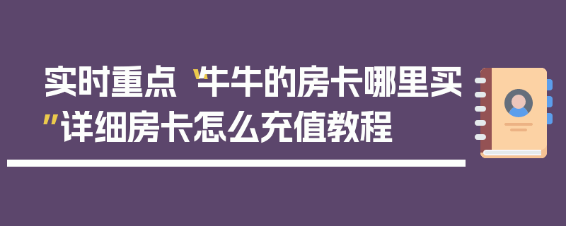 实时重点“牛牛的房卡哪里买”详细房卡怎么充值教程