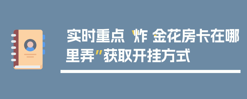 实时重点“炸·金花房卡在哪里弄”获取开挂方式