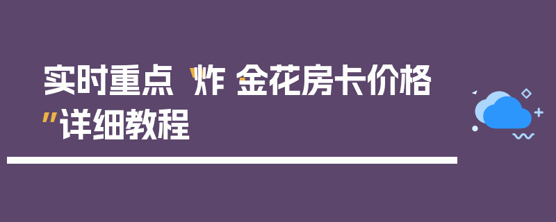 实时重点“炸·金花房卡价格”详细教程
