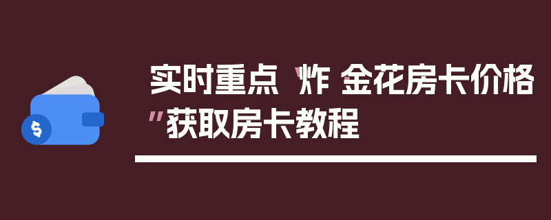 实时重点“炸·金花房卡价格”获取房卡教程