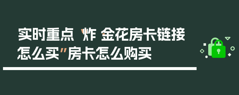 实时重点“炸·金花房卡链接怎么买”房卡怎么购买