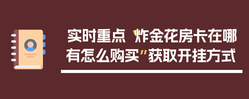 实时重点“炸金花房卡在哪有怎么购买”获取开挂方式