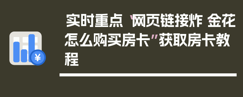 实时重点“网页链接炸·金花怎么购买房卡”获取房卡教程