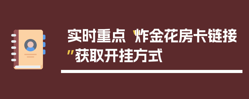 实时重点“炸金花房卡链接”获取开挂方式