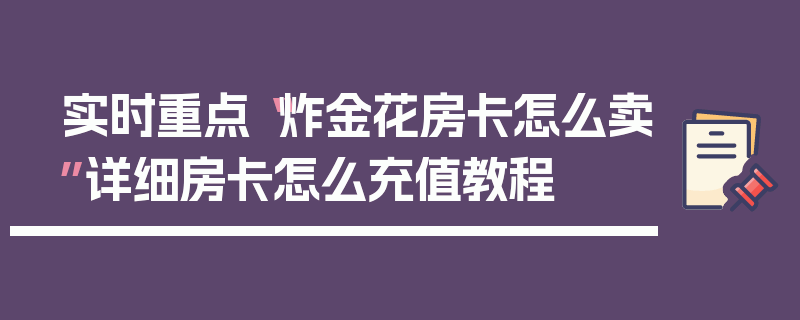 实时重点“炸金花房卡怎么卖”详细房卡怎么充值教程