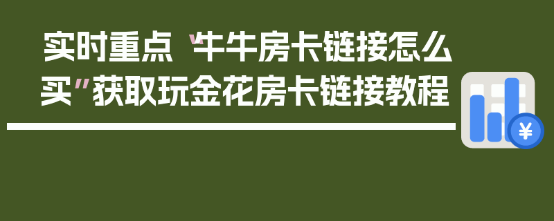实时重点“牛牛房卡链接怎么买”获取玩金花房卡链接教程