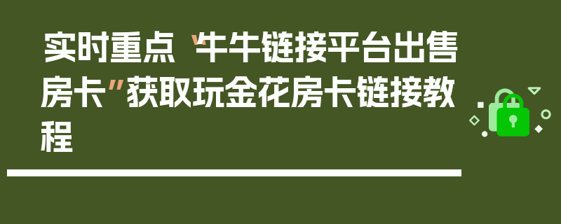 实时重点“牛牛链接平台出售房卡”获取玩金花房卡链接教程