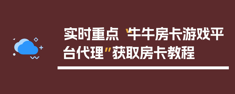 实时重点“牛牛房卡游戏平台代理”获取房卡教程