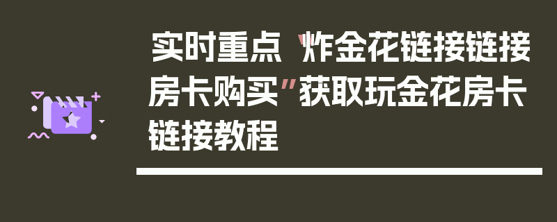 实时重点“炸金花链接链接房卡购买”获取玩金花房卡链接教程