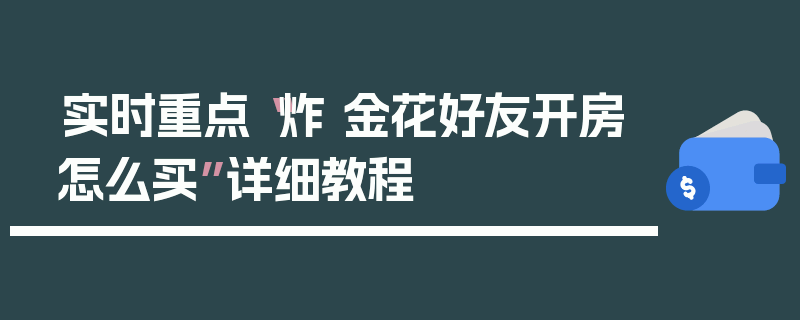 实时重点“炸 金花好友开房怎么买”详细教程