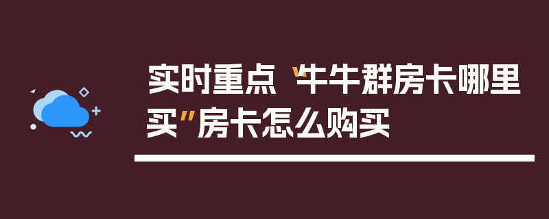 实时重点“牛牛群房卡哪里买”房卡怎么购买