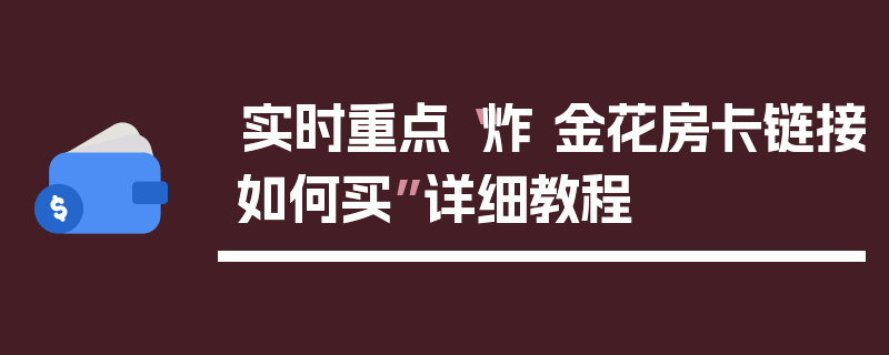 实时重点“炸 金花房卡链接如何买”详细教程