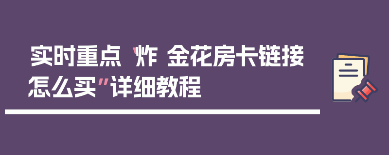 实时重点“炸 金花房卡链接怎么买”详细教程