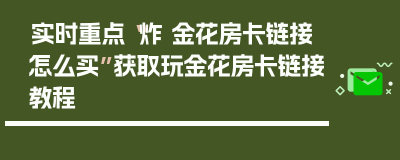 实时重点“炸 金花房卡链接怎么买”获取玩金花房卡链接教程