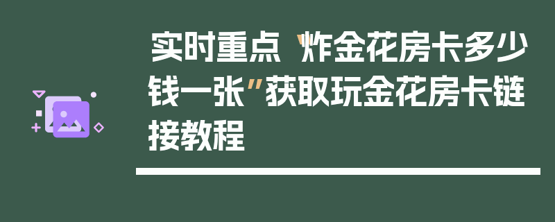 实时重点“炸金花房卡多少钱一张”获取玩金花房卡链接教程